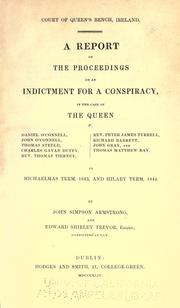 Cover of: A report of the proceedings on an indictment for a conspiracy: in the case of the Queen v. Daniel O'Connell, John O'Connell, Thomas Steele, Charles Gavan Duffy, Rev. Thomas Tierney, Rev. Peter James Tyrrell, Richard Barrett, John Gray, and Thomas Matthew Ray, in Michaelmas term 1843, and Hilary term, 1844.