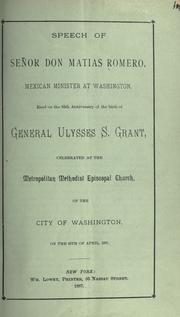 Cover of: Speech of Señor Don Matías Romero ...: read on the 65th anniversary of the birth of General Ulysses S. Grant, celebrated at the Metropolitan Methodist Episcopal Church, of the city of Washington, on the 25th of April, 1887.