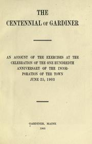 Cover of: The centennial of Gardiner: an account of the exercises at the celebration of the one hundredth anniversary of the incorporation of the town, June 25, 1903.