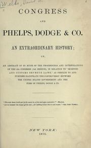 Cover of: Congress and Phelps, Dodge & Co. An extraordinary history; or An abstract of so much of the proceedings and investigations of the 43d Congress (1st session), in relation to "moieties and customs revenue laws," as pertain to and further illustrate the controversy between the United States government and the firm of Phelps, Dodge & Co. ...