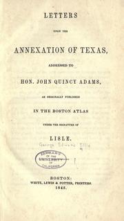 Cover of: Letters upon the annexation of Texas: addressed to Hon. John Quincy Adams, as originally published in the Boston Atlas under the signature of Lisle.