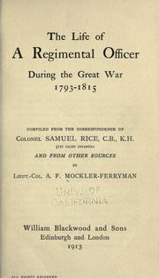 Cover of: The life of a regimental officer during the great war, 1793-1815: comp. from the correspondence of Colonel Samuel Rice, C.B., K.H. 51st light infantry, and from other sources