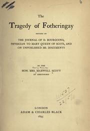 Cover of: The tragedy of Fotheringay, founded on the journal of D. Bourgoing, physician to Mary Queen of Scots, and on unpublished MS. documents.