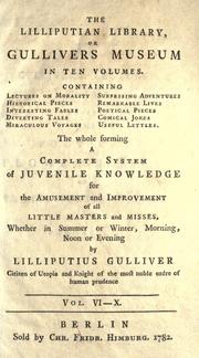 Cover of: Lilliputian library: or, Gullivers museum, in ten volumes. Containing lectures on morality, historical pieces, interesting fables, diverting tales, miraculous voyages, surprising adventures, remarkable lives, poetical pieces, comical jokes, useful letters, The whole forming a complete system of juvenile knowledge for the amusement and improvement of all little masters and misses ...