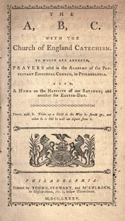 Cover of: The A, B, C. With the Church of England catechism.: To which are annexed prayers used in the Academy of the Protestant Episcopal Church in Philadelphia. Also, a hymn on the nativity of our Saviour, and another for Easter-day ...