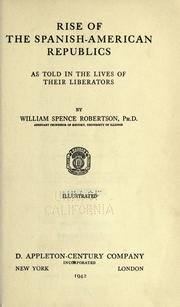 Cover of: Rise of the Spanish-American republics as told in the lives of their liberators | Robertson, William Spence