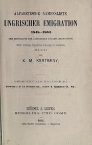 Cover of: Alphabetische Namenliste ungarischer Emigration, 1848-1864: mit Einschluss der ausserhalb Ungarn Internirten.  Sammt vorläufigen biographischen Andeutungen in Abreviaturen redigirt von K.M. Kertbeny.