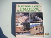 Cover of: Superinsulated, truss-frame house construction | Mark White