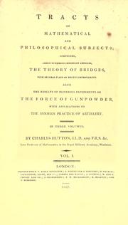 Cover of: Tracts on mathematical and philosophical subjects: comprising among numerous important articles, the theory of bridges, with several plans of recent improvement; also the results of numerous experiments on the force of gunpowder, with applications to the modern practice of artillery ...