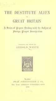 Cover of: The destitute alien in Great Britain: a series of papers dealing with the subject of foreign pauper immigration