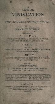Cover of: general vindication of the remarks on the charge of the Bishop of Durham: containing a reply to a letter from a clergyman of the Diocese of Durham (second ed.), a reply to the observations of the Rev. Thos Le Mesurier, Rector of Newnton, Longeville, a reply to the strictures of the Rev. G.S. Faber, Vicar of Stockton upon Tees ; and some observations on the more fashionable methods of interpreting the apocalypse.