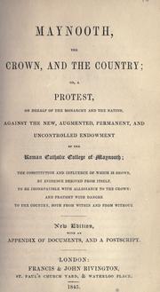 Cover of: Maynooth, the crown, and the country: or, A protest, on behalf of the monarchy and the nation, against the new, augmented, permanent, and uncontrolled endowment of the Roman Catholic College of Maynooth ; the constitution and influence of which is shown, by evidence which derived from itself, to be incompatible with allegiance to the crown, and fraught with danger to the country, both from within and from without.