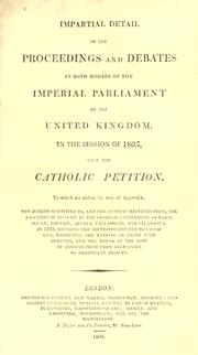 Cover of: Impartial detail of the proceedings and debates in both Houses of the Imperial Parliament of the United Kingdom, in the session of 1805, upon the Catholic petition: to which are added, by way of appendix, the queries submitted to, and the answers received from, the Faculties of Divinity in the Catholic universities of Paris, Douay, Louvain, Alcala, Valladolid, and Salamanca, in 1789, touching the doctrines imputed to Catholics, respecting the keeping of faith with heretics, and the power of the pope to absolve them from allegiance to Protestant princes.