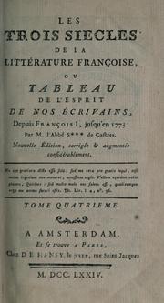 Cover of: Les trois siècles de la littérature françoise: ou, Tableau de l'esprit de nos écrivains, depuis François I, jusq'en 1773: Par ordre alphabétique.