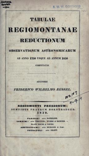 Tabulae regiomontanae reductionum observationum astronomicarum ab anno 1750 usque ad annum 1850 computatae. by F. W. Bessel
