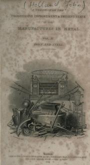 Cover of: A treatise on the progressive improvement & present state of the manufactures in metal by Holland, John