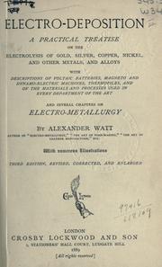 Electro-deposition, a practical treatise on the electrolysis of gold, silver, copper, nickel, and other metals, and alloys, with descriptions of voltaic batteries, magneto and dynamo-electric machines, thermopiles, and of the materials and processes used in every department of the art and several chapters on electrometallurgy by Alexander Watt
