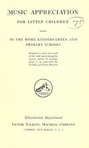 Cover of: Music appreciation for little children: in the home, kindergarten, and primary schools; designed to meet the needs of the child mind during the sensory period of development; to be used with the Victrola and Victor records.