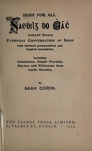 Cover of: Irish for all: everyday conversation in Irish with imitated pronounciation and English translation, including salutations, simple proverbs, rhymes and witticisms from Gaelic firesides = Gaehilg do chách : comhrádh beirte