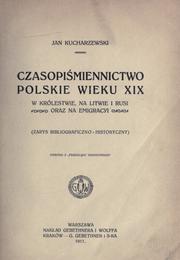 Cover of: Czasopimiennictwo polskie wieku 19 w królestwie, na Litwie i Rusi oraz na emigracyi: zarys bibliograficzno-historyczny.