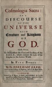 Cover of: Cosmologia sacra, or a discourse of the universe as it is the creature and kingdom of God: chiefly written, to demonstrate the truth and excellency of the Bible, which contains the laws of his kingdom in this lower world : in five books