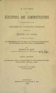 Cover of: A guide to executors and administrators in the settlement of the estates of deceased persons within the state of Ohio, to which are prefixed the provisions of law relating to wills, with notes of decisions and practical suggestions.