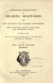 Cover of: Complete instruction in rearing silkworms also how to build and furnish cocooneries, how to plant, prune, and care for mulberry trees, together with much valuable information as to the silk industry in general. by Carrie Williams