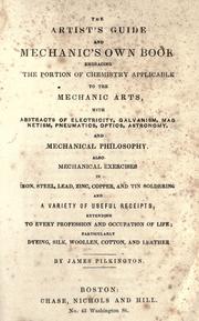 Cover of: artist's guide and mechanic's own book: embracing the portion of chemistry applicable to the mechanic arts, with abstracts of electricity, galvanism ...