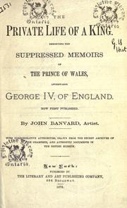 Cover of: The private life of a king: Embodying the suppressed memoirs of the Prince of Wales, afterwards George IV, of England.  Now first published.  By John Banvard, artist.  With corroborative authorities, drawn from the secret archives of the Chartists, and authentic documents in the British Museum.