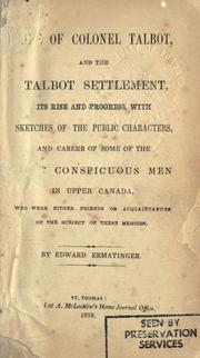 Cover of: Life of Colonel Talbot, and the Talbot settlement, its rise and progress, with sketches of the public characters, and career of some of the most conspicuous men in Upper Canada. | Edward Ermatinger