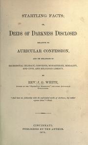 Cover of: Startling facts, or, Deeds of darkness disclosed relative to auricular confession by J. G. White