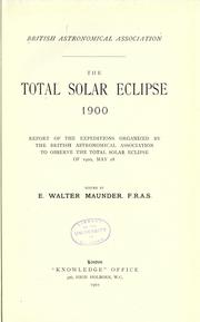 Cover of: The total solar eclipse, 1900: report of the expeditions organized by the British astronomical association to observe the total solar eclipse of 1900, May 28