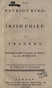 Cover of: The patriot king: or, Irish chief; a tragedy performed at the theatre in Smock-Alley, Dublin.