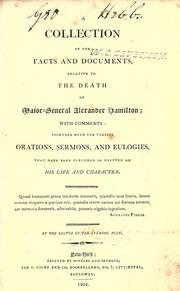 Cover of: A collection of the facts and documents, relative to the death of Major-General Alexander Hamilton: with comments, together with the various orations, sermons, and eulogies, that have been published or written on his life and character