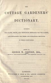 Cover of: The cottage gardeners' dictionary.: Describing the plants, fruits, and vegetables desirable for the garden, and explaining the terms and operations employed in their cultivation.
