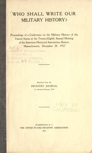 Cover of: Who shall write our military history?: Proceedings of a conference on the military history of the United States at the twenty-eighth annual meeting of the American Historical Association, Boston, Massachusetts, December 28, 1912.