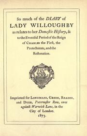 Cover of: So much of the diary of Lady Willoughby as relates to her domestic history, & to the eventful period of the reign of Charles the First, the Protectorate, and the Restoration.