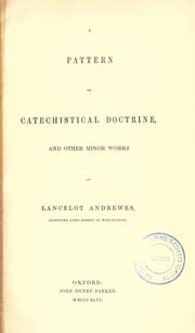 Cover of: A pattern of catechistical doctrine, and other minor works of Lancelot Andrewes, sometime lord bishop of Winchester. by Lancelot Andrewes