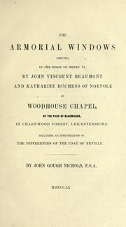 Cover of: armorial windows erected, in the reign of Henry VI.: By John, viscount Beaumont, and Katharine, duchess of Norfolk, in Woodhouse chapel, by the park of Beaumanor, in Charnwood forest, Leicestershire, including an investigation of the differences of the coat of Neville.