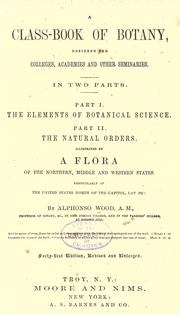 Cover of: class-book of botany : designed for colleges, academies, and other seminaries : in two parts: part I, The elements of botany : part II, The natural orders : illustrated by a flora of the northern, middle, and western states, particularly of the United States north of the Capitol, lat 38 3/4