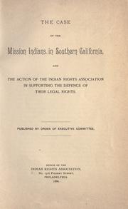 Cover of: The Case of the Mission Indians in Southern California: and the action of the Indian Rights Association in supporting the defence of their legal rights.