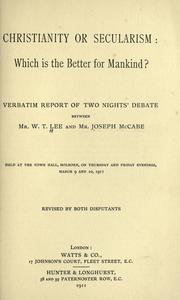 Cover of: Christianity or secularism: which is the better for mankind? : a verbatim report on two nights' debate between W.T. Lee and Joseph McCabe : held at the town hall, Holborn, on Thursday and Friday evenings, March 9 and 10, 1911