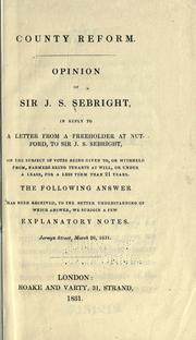 Cover of: County reform : opinion of Sir J.S. Sebright: in reply to a letter from a freeholder at Nutford, to Sir J.S. Sebright, on the subject of votes being given to or withheld from, farmers being tenants at will, or under a lease, for a less term than 21 years : the following answer has been received, to the better understanding of which answer, we subjoin a few explanatory notes .