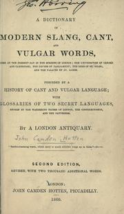 Cover of: dictionary of modern slang, cant, and vulgar words: used at the present day in the streets of London, the universities of Oxford and Cambridge, the houses of Parliament, the dens of St. Giles, and the palaces of St. James : preceded by a history of cant and vulgar language : with glossaries of two secret languages, spoken by the wandering tribes of London, the costermongers, and the patterers