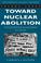 Cover of: Toward Nuclear Abolition
