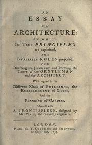 Cover of: An essay on architecture: in which its true principles are explained, and invariable rules proposed, for directing the judgement and forming the taste of the gentleman and the architect, with regard to the different kinds of buildings, the embellishment of cities.