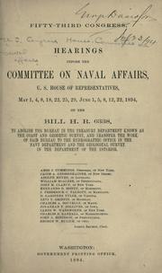 Cover of: Hearings before the Committee on naval affairs, U.S. House of representatives, May 1, 4, 8, 18, 22, 25, 29, June 1, 5, 8, 12, 22, 1894, on the bill H.R. 6338, to abolish the bureau in the Treasury department known as the Coast and geodetic survey, and transfer the work of said bureau to the Hydrographic office in the Navy department and the Geological survey in the Department of the interior ...
