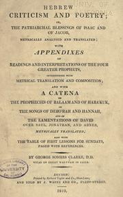 Cover of: Hebrew criticism and poetry : or the patriarchal blessings of Isaac and of Jacob, metrically analysed and translated: with appendixes of readings and interpretations of the four greater prophets, interspersed with metrical translation and composition; and with a catena of the prophecies of Balaam and Habakuk, the songs of Deborah and Hannah, and of the lamentations of David over Saul, Jonathan, and Abner, metrically translated; also with the table of first lessons for Sunday, paged with references