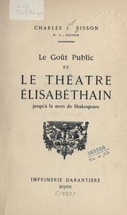 Cover of: Le goût public et le théâtre élisabéthain jusqu'à la mort de Shakespeare. by Charles Jasper Sisson
