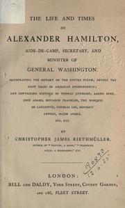 Cover of: life and times of Alexander Hamilton: aide-de-camp, secretary, and minister of General Washington; illustrating the history of the United States, during the first years of American Independence, and containing sketches of Thomas Jefferson, Aaron Burr, John Adams, Benjamin Franklin, the Marquis de Lafayette, General Lee, Benedict Arnold, Major André, etc.